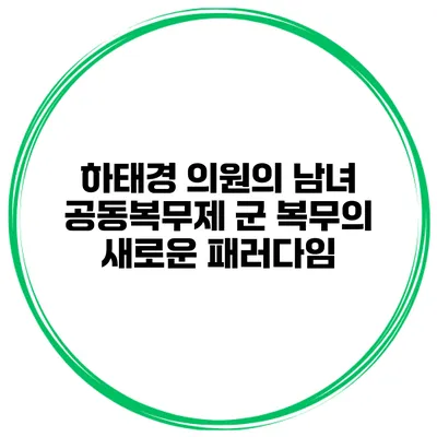 하태경 의원의 남녀 공동복무제: 군 복무의 새로운 패러다임